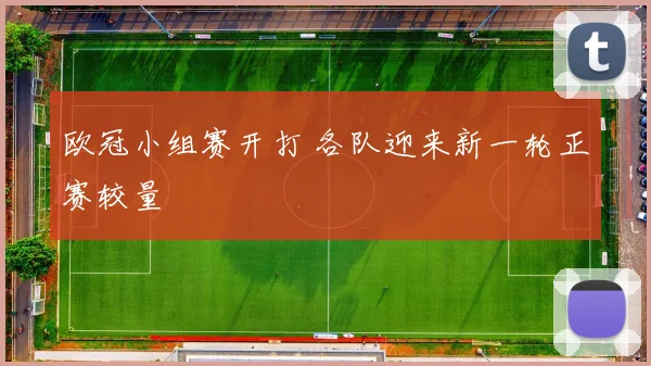 欧冠小组赛开打 各队迎来新一轮正赛较量