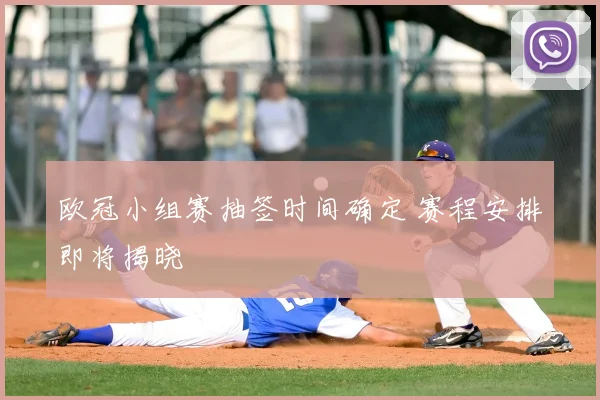 欧冠小组赛抽签时间确定 赛程安排即将揭晓