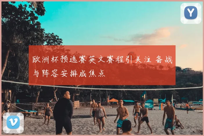 欧洲杯预选赛英文赛程引关注 备战与阵容安排成焦点