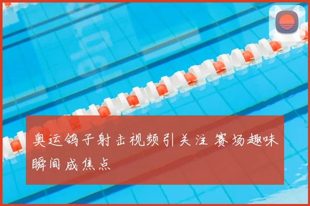 奥运鸽子射击视频引关注 赛场趣味瞬间成焦点