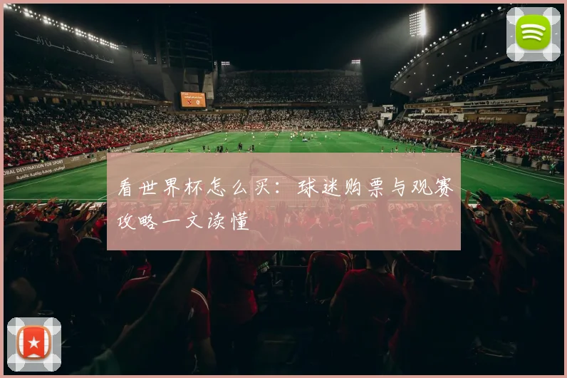 看世界杯怎么买:球迷购票与观赛攻略一文读懂
