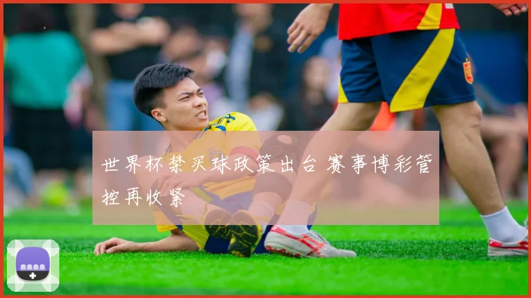世界杯禁买球政策出台 赛事博彩管控再收紧