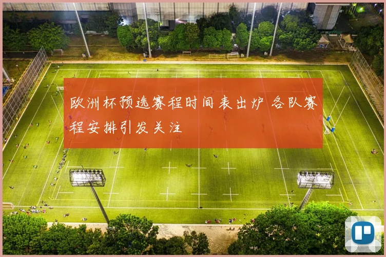 欧洲杯预选赛程时间表出炉 各队赛程安排引发关注