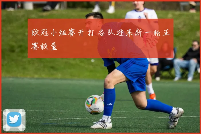 欧冠小组赛开打 各队迎来新一轮正赛较量