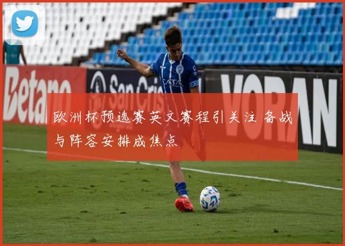 欧洲杯预选赛英文赛程引关注 备战与阵容安排成焦点
