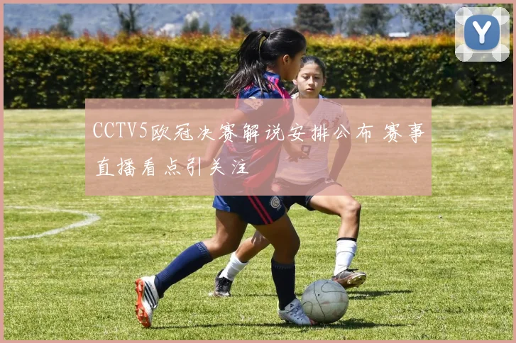 CCTV5欧冠决赛解说安排公布 赛事直播看点引关注