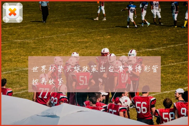 世界杯禁买球政策出台 赛事博彩管控再收紧