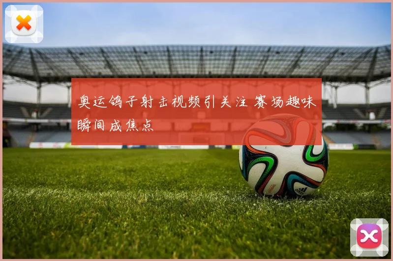 奥运鸽子射击视频引关注 赛场趣味瞬间成焦点