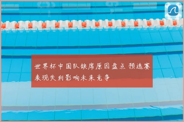 世界杯中国队缺席原因盘点 预选赛表现失利影响未来竞争