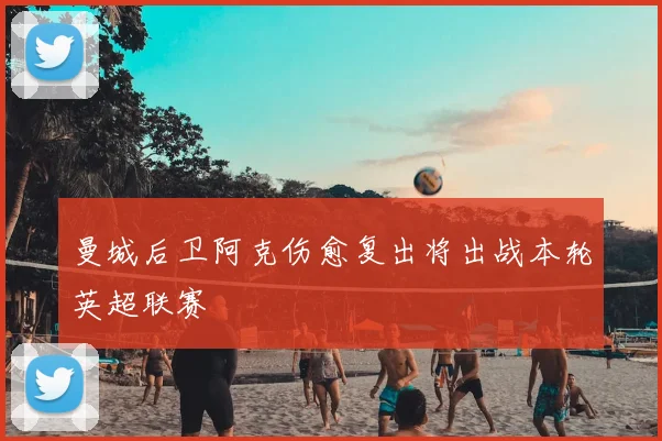 曼城后卫阿克伤愈复出将出战本轮英超联赛