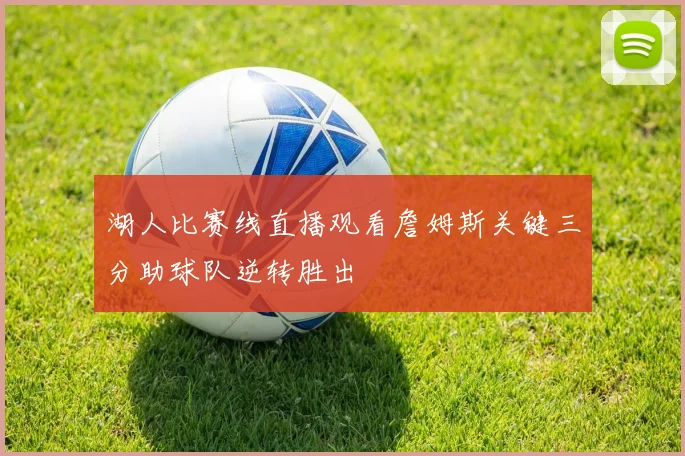 湖人比赛线直播观看詹姆斯关键三分助球队逆转胜出