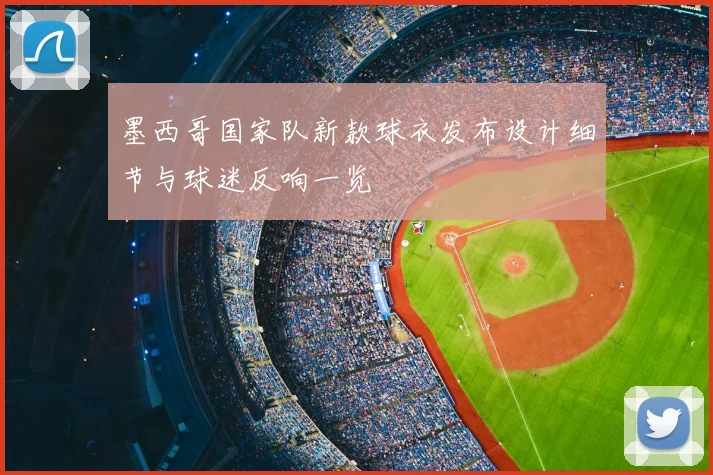 墨西哥国家队新款球衣发布设计细节与球迷反响一览