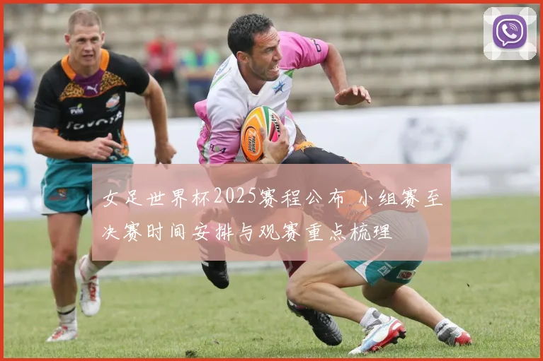 女足世界杯2025赛程公布 小组赛至决赛时间安排与观赛重点梳理