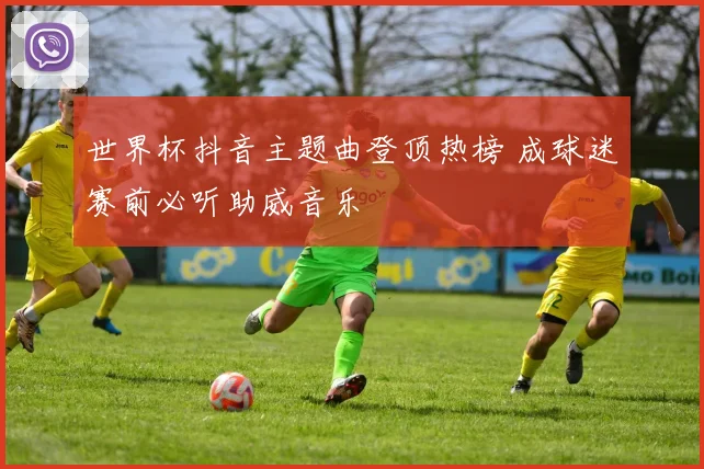 世界杯抖音主题曲登顶热榜 成球迷赛前必听助威音乐