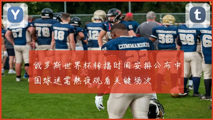 俄罗斯世界杯转播时间安排公布中国球迷需熬夜观看关键场次