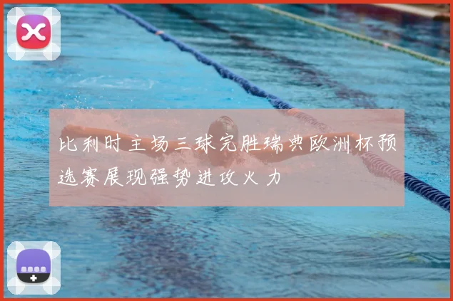 比利时主场三球完胜瑞典欧洲杯预选赛展现强势进攻火力