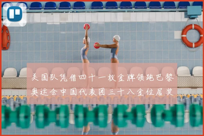 美国队凭借四十一枚金牌领跑巴黎奥运会中国代表团三十八金位居奖牌榜次席