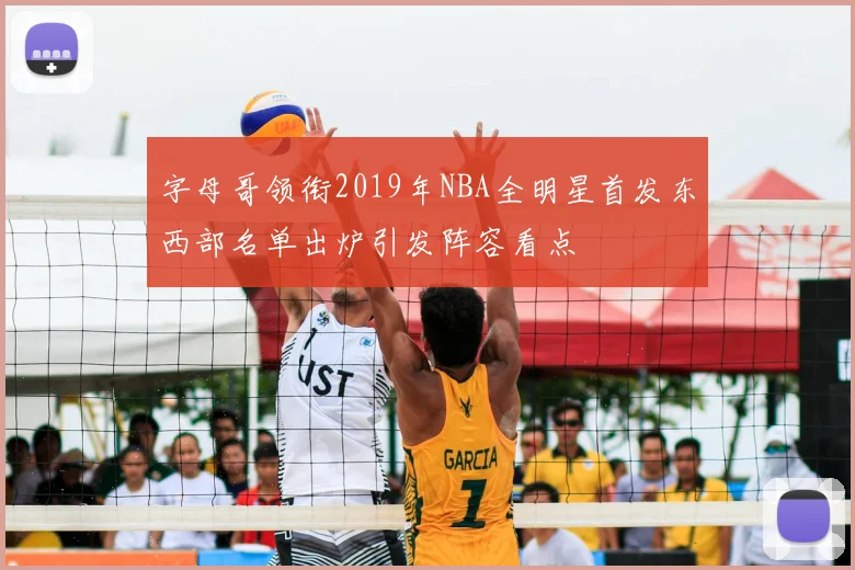 字母哥领衔2019年NBA全明星首发东西部名单出炉引发阵容看点