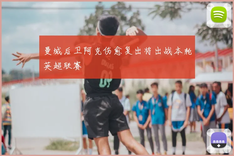 曼城后卫阿克伤愈复出将出战本轮英超联赛