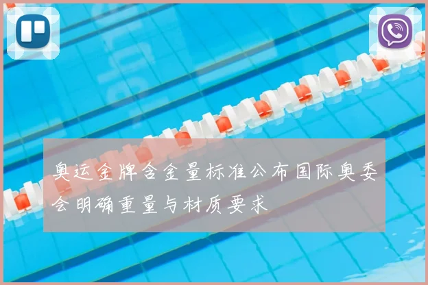 奥运金牌含金量标准公布国际奥委会明确重量与材质要求
