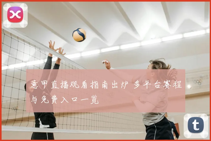 意甲直播观看指南出炉 多平台赛程与免费入口一览