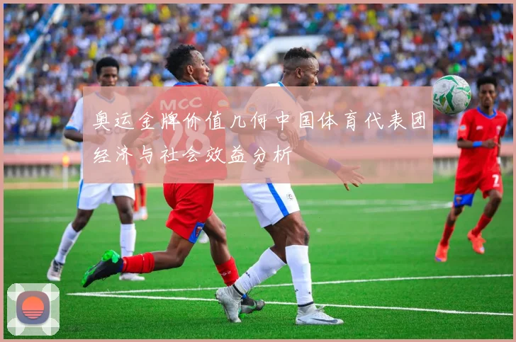 奥运金牌价值几何中国体育代表团经济与社会效益分析