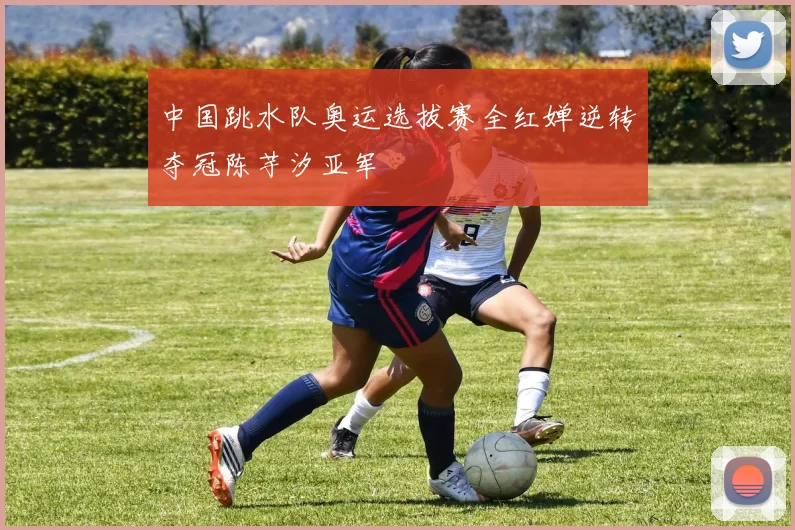 中国跳水队奥运选拔赛全红婵逆转夺冠陈芋汐亚军